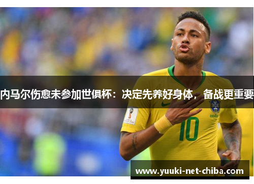 内马尔伤愈未参加世俱杯：决定先养好身体，备战更重要