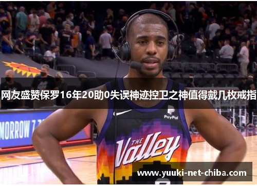 网友盛赞保罗16年20助0失误神迹控卫之神值得戴几枚戒指