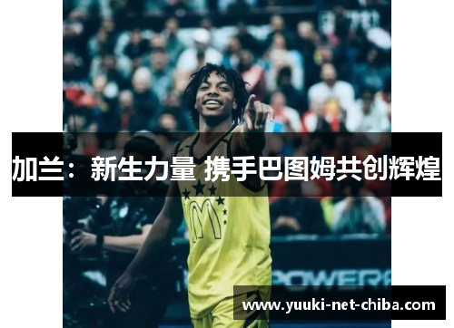 加兰：新生力量 携手巴图姆共创辉煌