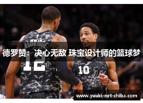 德罗赞：决心无敌 珠宝设计师的篮球梦